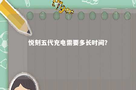 悦刻五代充电需要多长时间
？ 